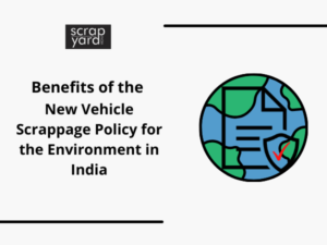 Read more about the article Benefits of the New Vehicle Scrappage Policy for the Environment in India