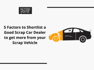 Read more about the article 5 Factors to Shortlist a Good Scrap Car Dealer to Get More from Your Scrap Vehicle