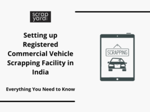 Read more about the article Setting up Registered Commercial Vehicle Scrapping Facility in India – Everything You Need to Know