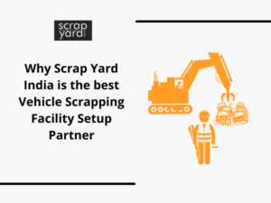 Read more about the article Are you a Car Scrap Dealer? Choose Scrap Yard India as your Vehicle Scrapping Facility Setup Partner