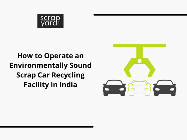 You are currently viewing How to Operate an Environmentally Sound Scrap Car Recycling Facility in India