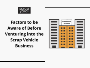 Read more about the article Factors to be Aware of Before Venturing into the Scrap Vehicle Business