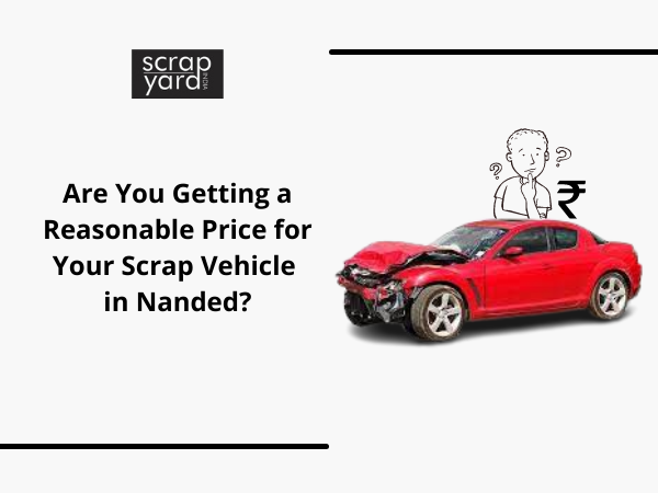 You are currently viewing Are You Getting a Reasonable Price for Your Scrap Vehicle in Nanded?
